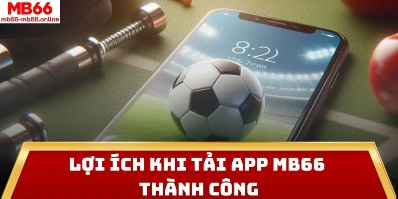 Lợi ích khi tải app MB66 thành công