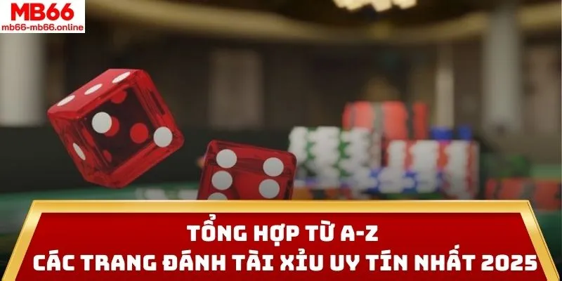 Tổng Hợp Từ A-Z Các Trang Đánh Tài Xỉu Uy Tín Nhất 2025